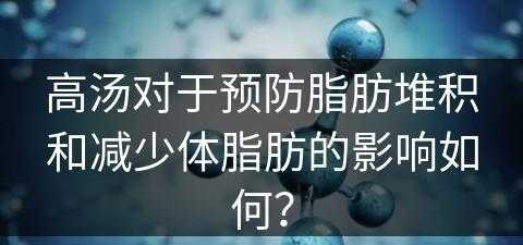 高汤对于预防脂肪堆积和减少体脂肪的影响如何？